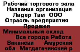 Рабочий торгового зала › Название организации ­ Лидер Тим, ООО › Отрасль предприятия ­ Продажи › Минимальный оклад ­ 14 000 - Все города Работа » Вакансии   . Амурская обл.,Магдагачинский р-н